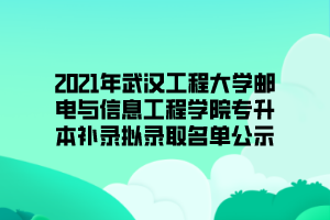 2021年武汉工程大学邮电与信息工程学院专升本补录拟录取名单公示