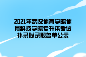 2021年武汉体育学院体育科技学院专升本考试补录拟录取名单公示