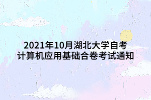 2021年10月湖北大学自考计算机应用基础合卷考试通知