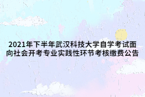 2021年下半年武汉科技大学自学考试面向社会开考专业实践性环节考核缴费公告