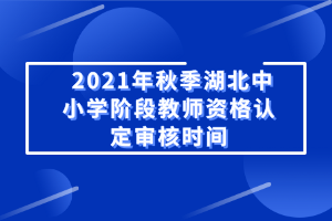 2021年秋季湖北中小学阶段教师资格认定审核时间