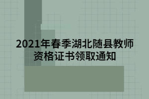 2021年春季湖北随县教师资格证书领取通知