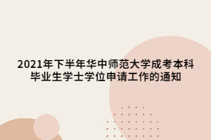 2021年下半年华中师范大学成考本科毕业生学士学位申请工作的通知