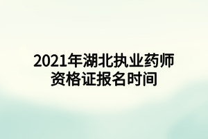 2021年湖北执业药师资格证报名时间