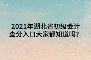 2021年湖北省初级会计查分入口大家都知道吗？