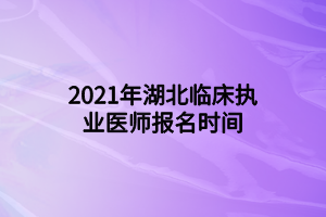 2021年湖北临床执业医师报名时间