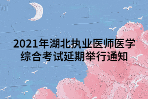 2021年湖北执业医师医学综合考试延期举行通知