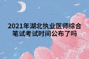 2021年湖北执业医师综合笔试考试时间公布了吗