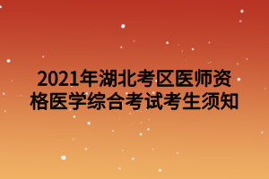 2021年湖北考区医师资格医学综合考试考生须知