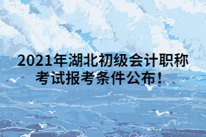 2021年湖北初级会计职称考试报考条件公布！