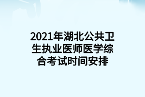 2021年湖北公共卫生执业医师医学综合考试时间安排