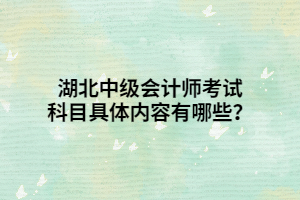 湖北中级会计师考试科目具体内容有哪些？