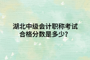 湖北中级会计职称考试合格分数是多少？