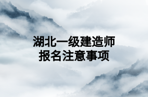 湖北一级建造师报名注意事项