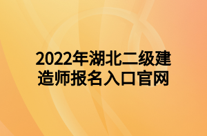 2022年湖北二级建造师报名入口官网