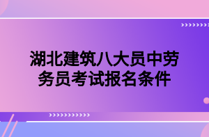 湖北建筑八大员中劳务员考试报名条件