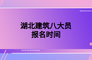 湖北建筑八大员报名时间