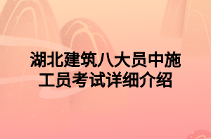 湖北建筑八大员中施工员考试详细介绍