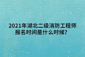 2021年湖北二级消防工程师报名时间是什么时候？