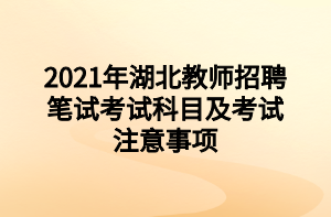 2021年湖北教师招聘笔试考试科目及考试注意事项