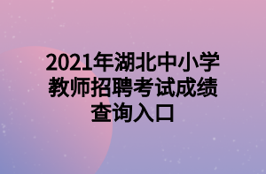 2021年湖北中小学教师招聘考试成绩查询入口