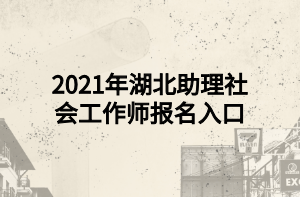 2021年湖北助理社会工作师报名入口