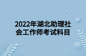 2022年湖北助理社会工作师考试科目