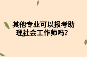 其他专业可以报考助理社会工作师吗？