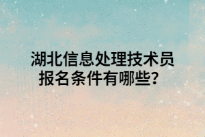 湖北信息处理技术员报名条件有哪些？