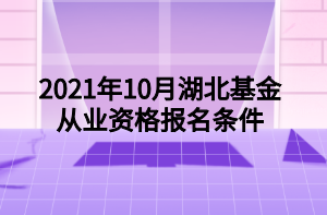 2021年10月湖北基金从业资格报名条件