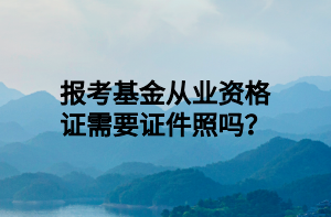 报考基金从业资格证需要证件照吗？