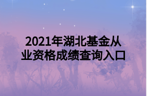 2021年湖北基金从业资格成绩查询入口