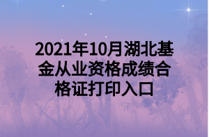 2021年10月湖北基金从业资格成绩合格证打印入口