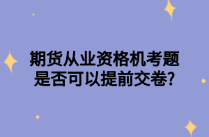 期货从业资格机考题是否可以提前交卷_