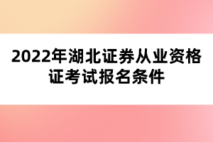 2022年湖北证券从业资格证考试报名条件