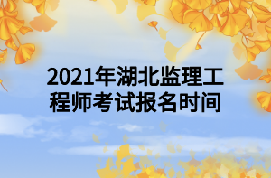 2021年湖北监理工程师考试报名时间