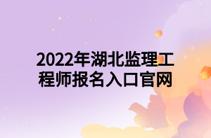 2022年湖北监理工程师报名入口官网