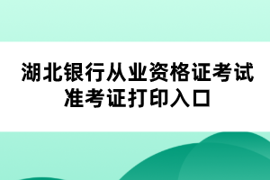 湖北银行从业资格证考试准考证打印入口