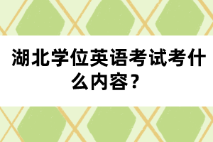 湖北学位英语考试考什么内容？