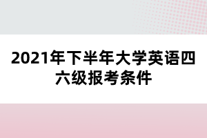 2021年下半年大学英语四六级报考条件