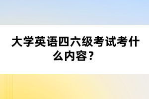 大学英语四六级考试考什么内容？