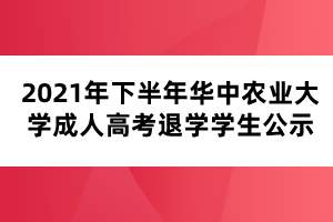 2021年下半年华中农业大学成人高考退学学生公示