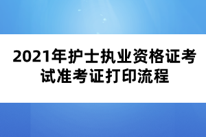 2021年护士执业资格证考试准考证打印流程