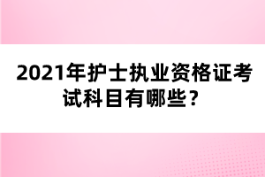 2021年护士执业资格证考试科目有哪些？