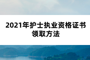 2021年护士执业资格证书领取方法