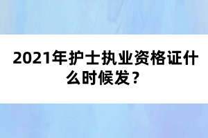 2021年护士执业资格证什么时候发？