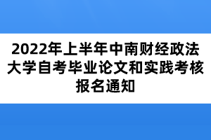 2022年上半年中南财经政法大学自考毕业论文和实践考核报名通知