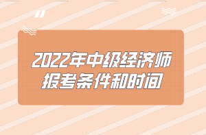 2022年中级经济师报考条件和时间