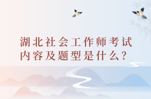 湖北社会工作师考试内容及题型是什么？