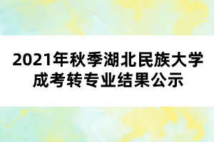 2021年秋季湖北民族大学成考转专业结果公示